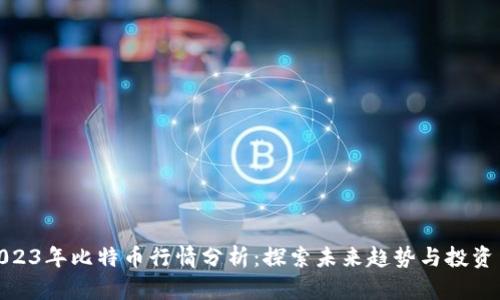 : 2023年比特币行情分析：探索未来趋势与投资策略