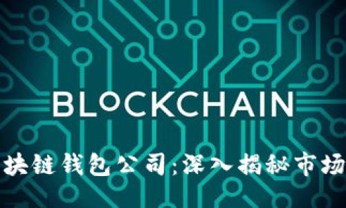 与关键词

: 全球领先的区块链钱包公司：深入揭秘市场巨头及其影响力