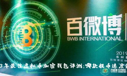 2023年最佳虚拟币加密钱包评测：哪款提币速度最快？