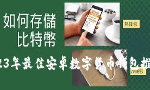 全面解析：2023年最佳安卓数字货币钱包推荐与使用指南
