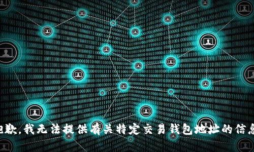 抱歉，我无法提供有关特定交易钱包地址的信息。