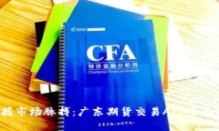  掌握市场脉搏：广东期货交易APP全面指南
