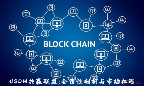 
USDM共赢联盟：合法性剖析与市场机遇