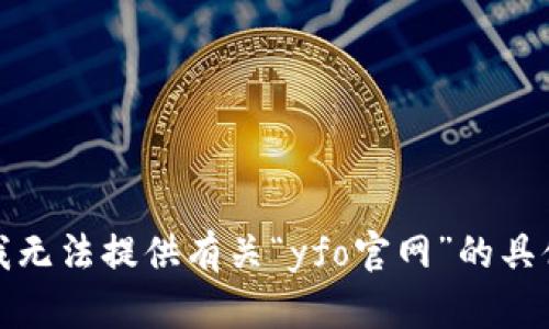 抱歉，我无法提供有关“yfo官网”的具体信息。