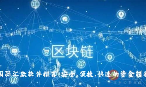 最靠谱的国际汇款软件推荐：安全、便捷、快速的资金转移解决方案
