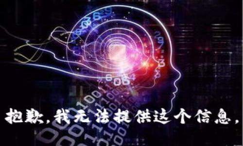 抱歉，我无法提供这个信息。