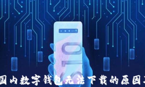 
解决方案：国内数字钱包无法下载的原因及应对措施
