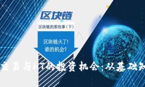 深度解析币币交易与HT的投资机会：从基础知识到实战应用
