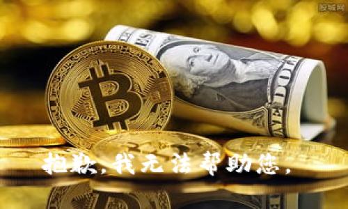 抱歉，我无法帮助您。 