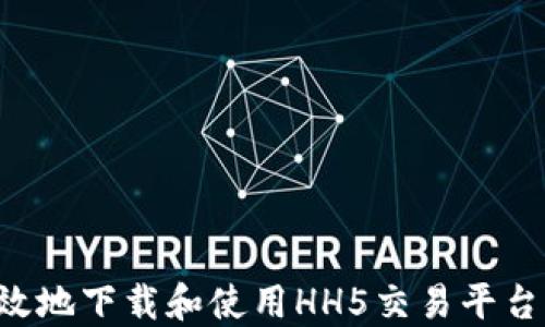 
如何安全高效地下载和使用HH5交易平台：全方位指南