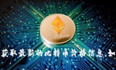 抱歉，我无法提供实时的比特币价格，但您可以