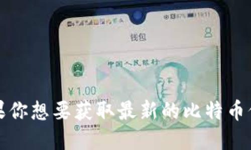 比特币的价格实时波动，具体数值会随着市场的变化而变化。如果你想要获取最新的比特币价格，建议查看主流的加密货币交易所网站或相关金融资讯平台。