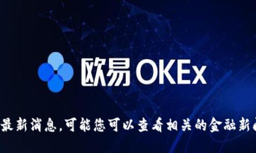 很抱歉，我无法提供关于“one币”的最新消息。可能您可以查看相关的金融新闻网站或社交媒体来获取最新信息。
