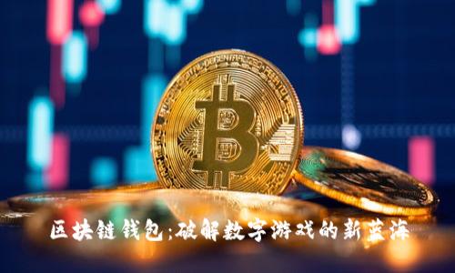 区块链钱包：破解数字游戏的新蓝海