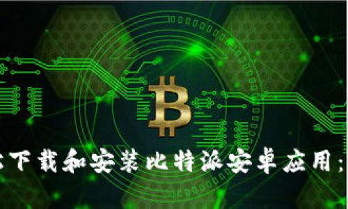 如何轻松下载和安装比特派安卓应用：详细指南