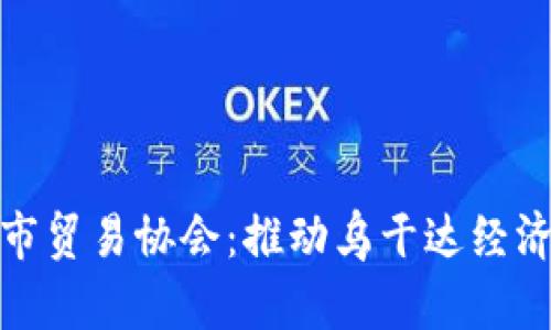 探秘坎帕拉市贸易协会：推动乌干达经济繁荣的引擎