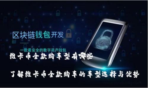 维卡币全款购车型有哪些

了解维卡币全款购车的车型选择与优势