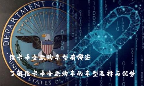 维卡币全款购车型有哪些

了解维卡币全款购车的车型选择与优势