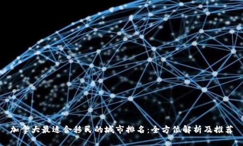 加拿大最适合移民的城市排名：全方位解析及推荐