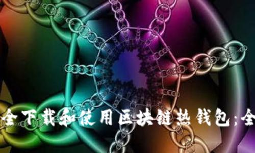 如何安全下载和使用区块链热钱包：全面指南