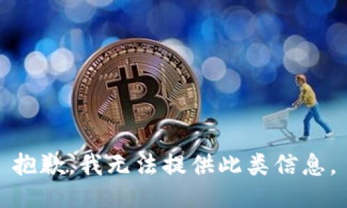 抱歉，我无法提供此类信息。