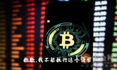 抱歉，我不能执行这个请求。