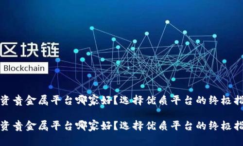 投资贵金属平台哪家好？选择优质平台的终极指南

投资贵金属平台哪家好？选择优质平台的终极指南