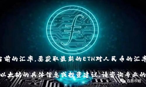 截至我知识的最后更新（2023年10月），以太坊（ETH）的价格波动性很大，因此我无法提供当前的汇率。要获取最新的ETH对人民币的汇率，建议你访问专业的加密货币交易平台或相关的财经网站，如CoinMarketCap、Binance等。

通常，ETH的价值会受多种因素影响，包括市场需求、技术发展、政策变化等。如果你需要了解以太坊的具体信息或投资建议，请咨询专业的金融顾问或进行深入的市场研究。