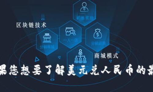 抱歉，我无法提供实时的货币汇率信息。如果您想要了解美元兑人民币的最新价格，请参考相关金融网站或手机应用。