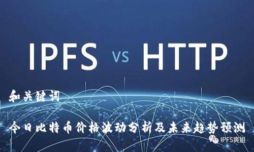 和关键词

今日比特币价格波动分析及未来趋势预测