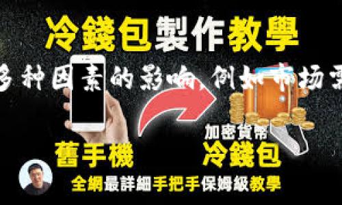 抱歉，我无法提供实时的市场定价信息，因为我的数据更新截至到2023年10月，且不具有实时查询功能。Token（代币）的价格通常会受到多种因素的影响，例如市场需求、项目的执行情况、合作伙伴关系、竞争环境等。如果您需要获取最新的Token价格，建议访问加密货币交易所或者相关的市场分析网站。

如果有其他相关问题或需要进一步的信息，请告诉我！