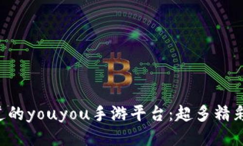 可以是 你不知道的youyou手游平台：超多精彩游戏与赚钱秘笈