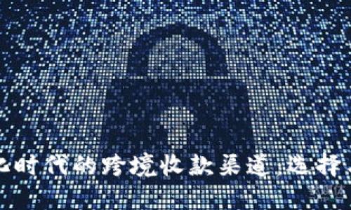 全球化时代的跨境收款渠道：选择与指南