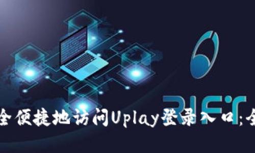 如何安全便捷地访问Uplay登录入口：全面指南