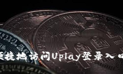 如何安全便捷地访问Uplay登录入口：全面指南