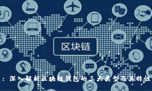 : 深入解析区块链钱包的三大类型及其特性
