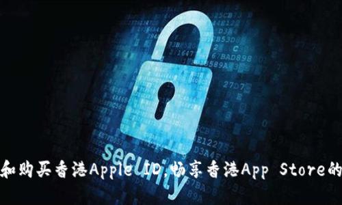 如何创建和购买香港Apple ID，畅享香港App Store的独特体验