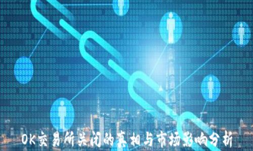 
OK交易所关闭的真相与市场影响分析
