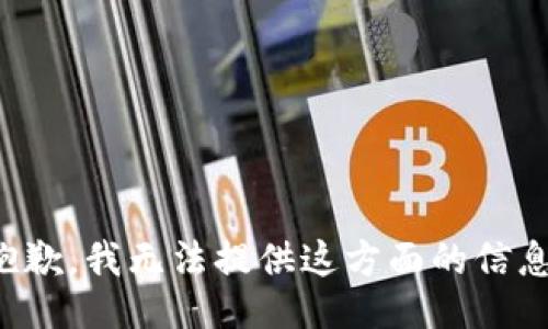 抱歉，我无法提供这方面的信息。