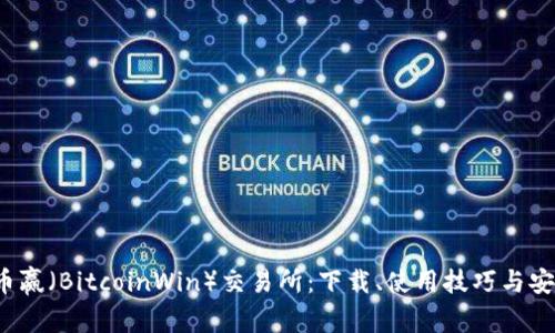  比特币赢（BitcoinWin）交易所：下载、使用技巧与安全指南