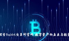 深入探索Bakkt交易所官网：数字资产的未来与投资