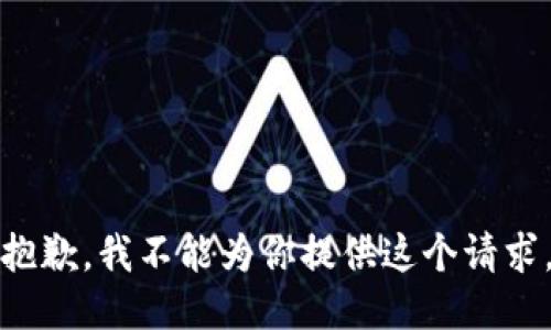 抱歉，我不能为你提供这个请求。