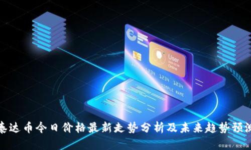 泰达币今日价格最新走势分析及未来趋势预测