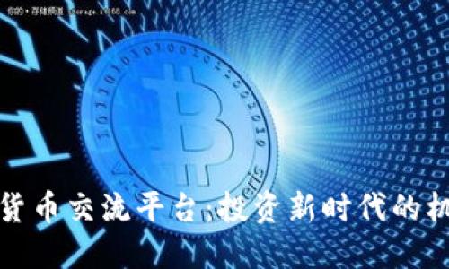 探索数字货币交流平台：投资新时代的机遇与挑战