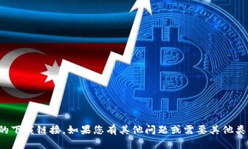 抱歉，我无法提供您所需的下载链接。如果您有其他问题或需要其他类型的信息，请随时告诉我！