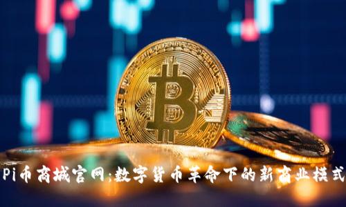 : 探索Pi币商城官网：数字货币革命下的新商业模式与应用
