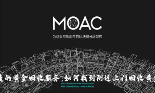 快速便捷的黄金回收服务：如何找到附近上门回收黄金的电话