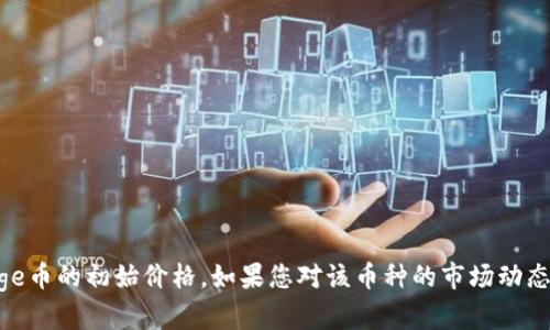 抱歉，我无法提供实时的金融信息或特定币种的实时价格数据，包括polydoge币的初始价格。如果您对该币种的市场动态或其他相关信息感兴趣，建议访问专业的加密货币网站或交易所进行查询。