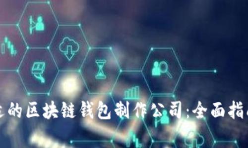 如何选择合适的区块链钱包制作公司：全面指南与注意事项