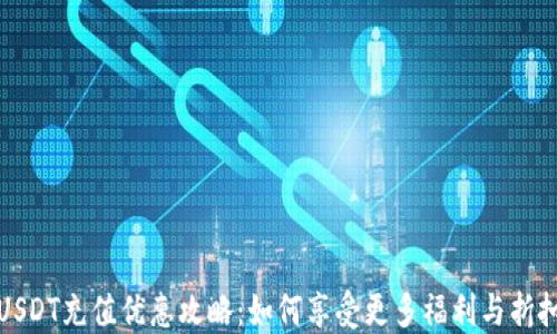 
USDT充值优惠攻略：如何享受更多福利与折扣